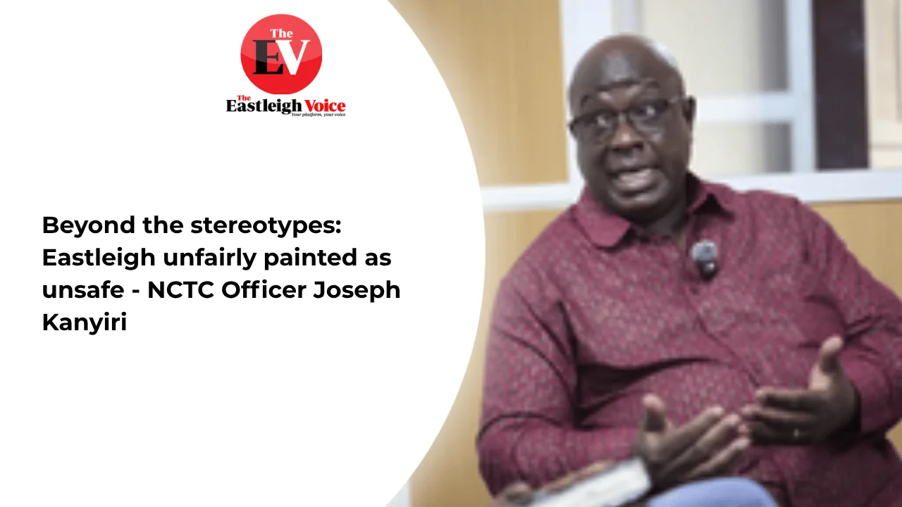 Beyond the stereotypes: Eastleigh unfairly painted as unsafe - NCTC Officer Joseph Kanyiri